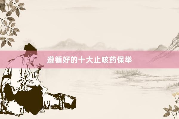 遵循好的十大止咳药保举