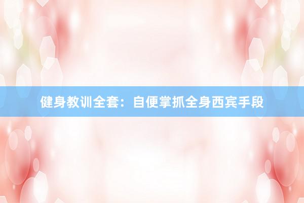 健身教训全套：自便掌抓全身西宾手段